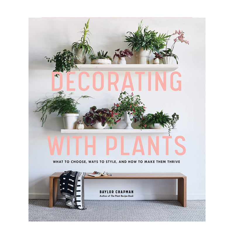 Decorating with Plants by Baylor Chapman