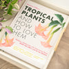 Tropical Plants and How To Love Them by Marianne Willburn