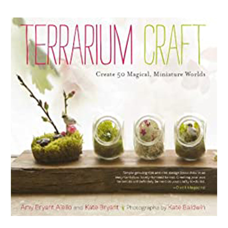 Terrarium Craft - Create 50 Magical, Miniature Worlds by Amy Bryant Aiello and Kate Bryant