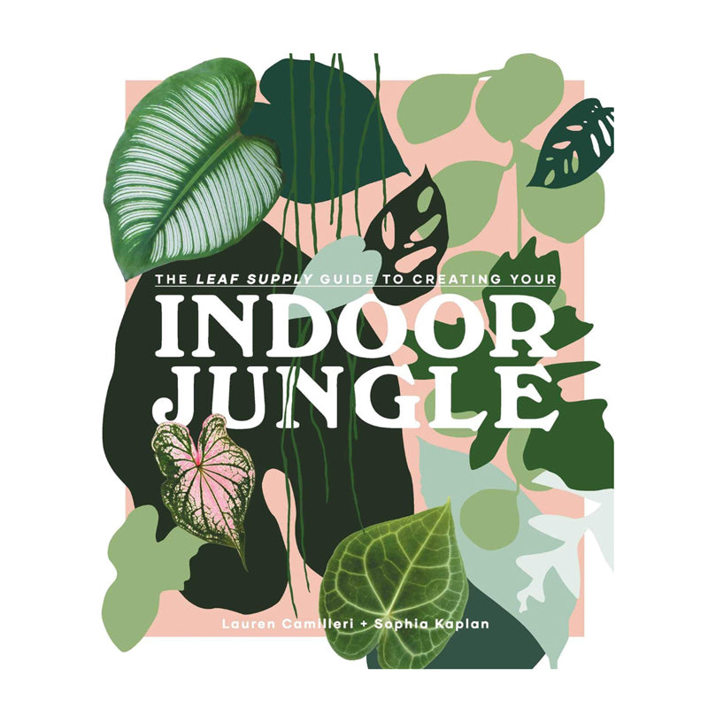 The Leaf Supply Guide to Creating Your Indoor Jungle by Lauren Camilleri and Sophia Kaplan