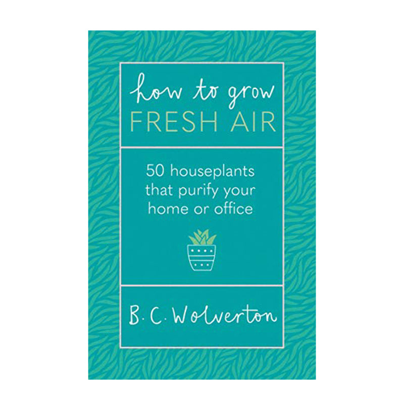 How to Grow Fresh Air - 50 Houseplants to Purify Your Home or Office by B. C. Wolverton